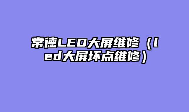 常德LED大屏维修（led大屏坏点维修）