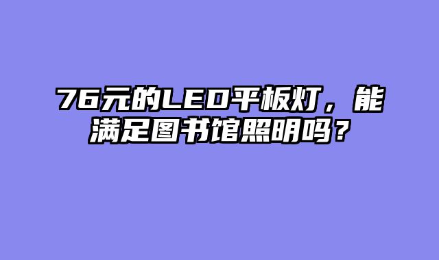 76元的LED平板灯，能满足图书馆照明吗？