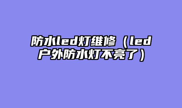 防水led灯维修（led户外防水灯不亮了）
