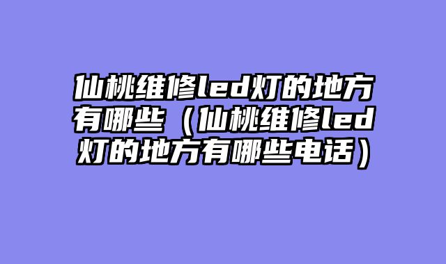 仙桃维修led灯的地方有哪些（仙桃维修led灯的地方有哪些电话）