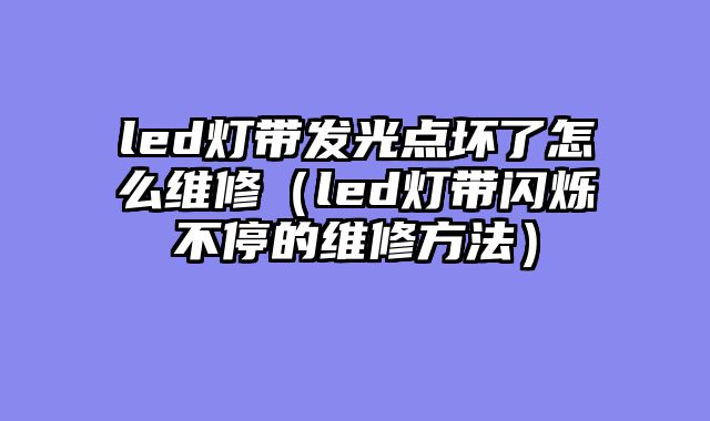 led灯带发光点坏了怎么维修（led灯带闪烁不停的维修方法）