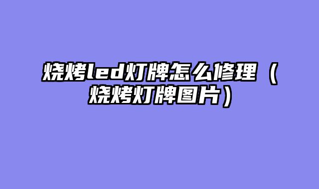 烧烤led灯牌怎么修理（烧烤灯牌图片）