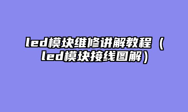 led模块维修讲解教程（led模块接线图解）