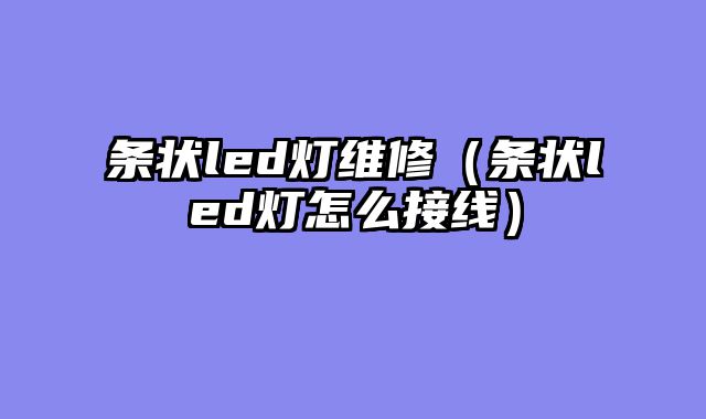 条状led灯维修（条状led灯怎么接线）