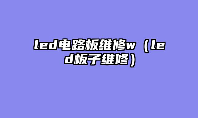 led电路板维修w（led板子维修）