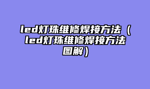 led灯珠维修焊接方法（led灯珠维修焊接方法图解）