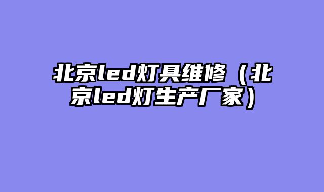 北京led灯具维修（北京led灯生产厂家）