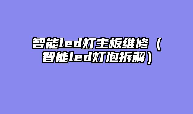 智能led灯主板维修（智能led灯泡拆解）