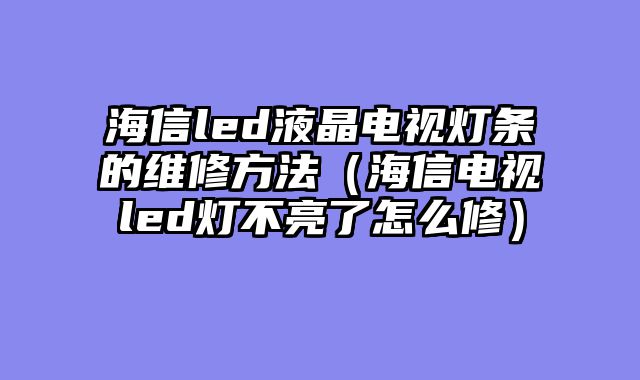 海信led液晶电视灯条的维修方法（海信电视led灯不亮了怎么修）