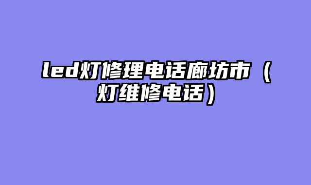 led灯修理电话廊坊市（灯维修电话）