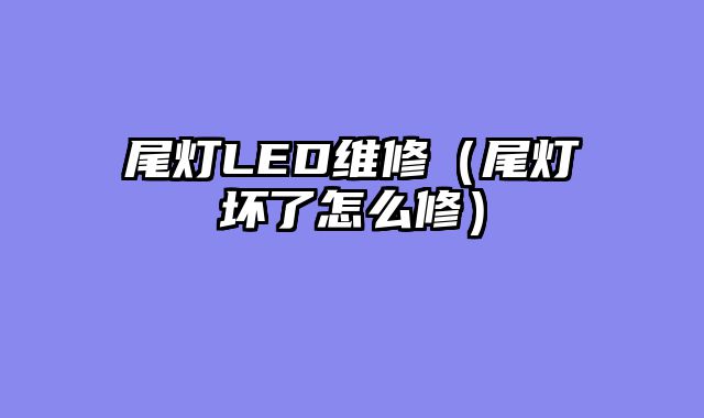 尾灯LED维修（尾灯坏了怎么修）