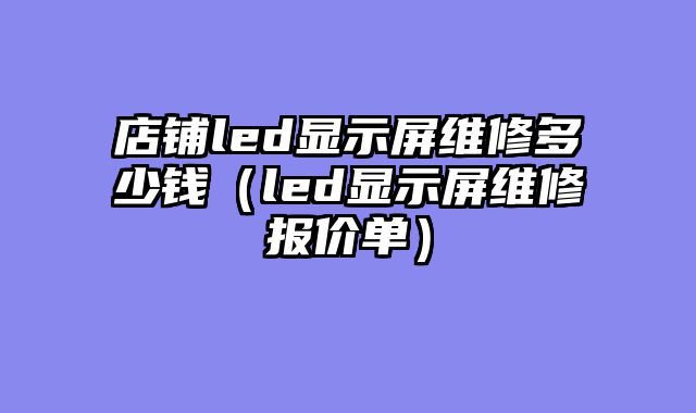 店铺led显示屏维修多少钱（led显示屏维修报价单）