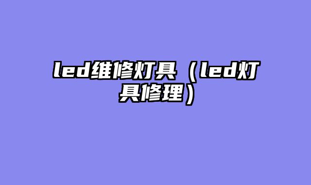 led维修灯具（led灯具修理）