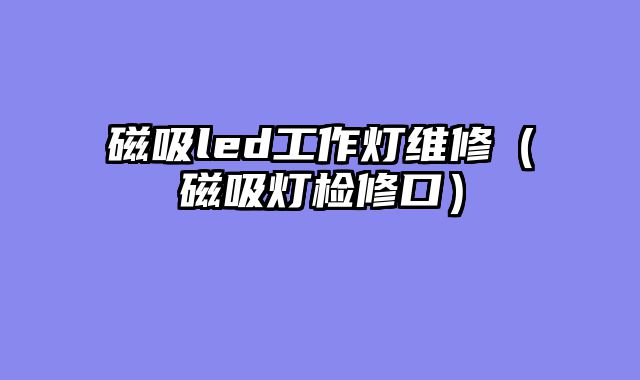 磁吸led工作灯维修（磁吸灯检修口）
