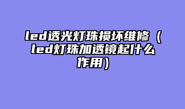 led透光灯珠损坏维修（led灯珠加透镜起什么作用）
