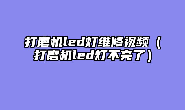 打磨机led灯维修视频（打磨机led灯不亮了）
