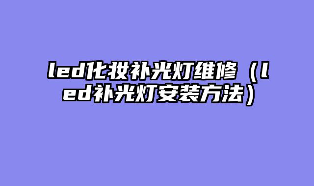led化妆补光灯维修（led补光灯安装方法）
