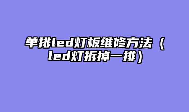 单排led灯板维修方法（led灯拆掉一排）