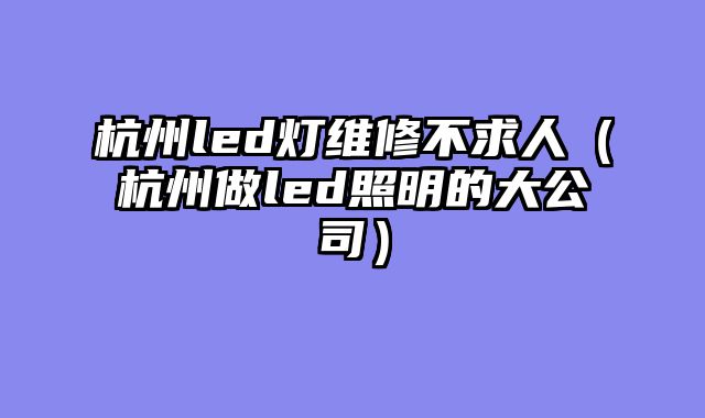 杭州led灯维修不求人（杭州做led照明的大公司）