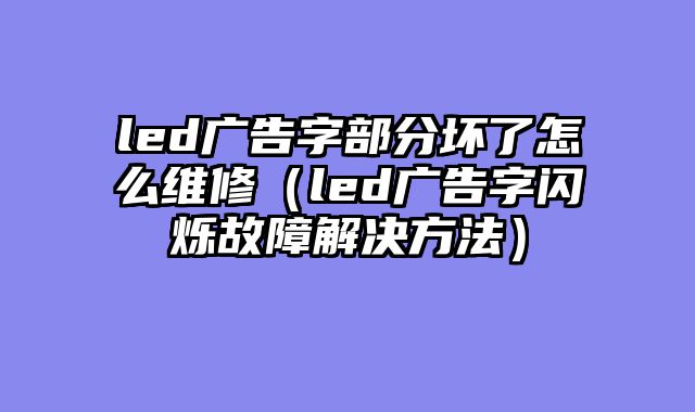 led广告字部分坏了怎么维修（led广告字闪烁故障解决方法）