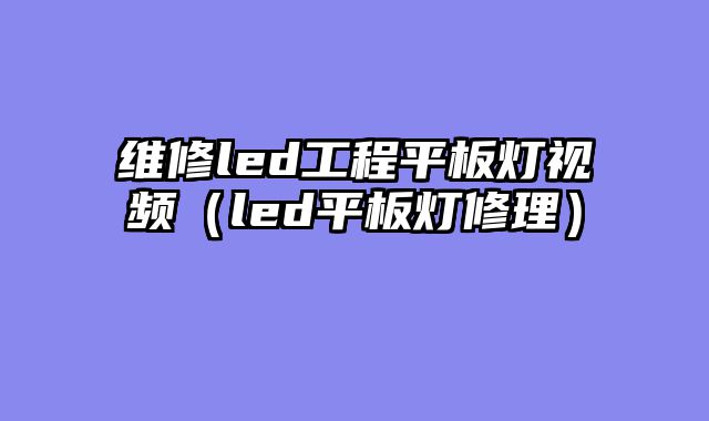 维修led工程平板灯视频（led平板灯修理）