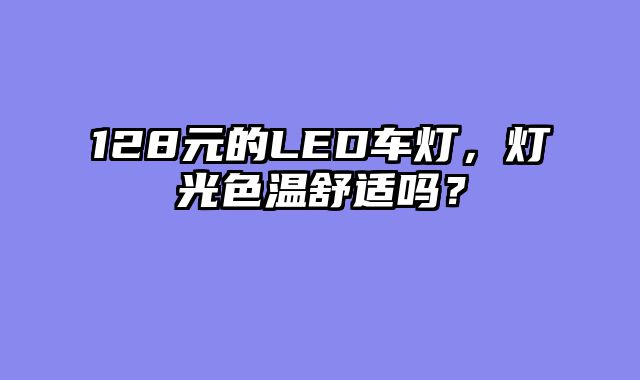 128元的LED车灯，灯光色温舒适吗？