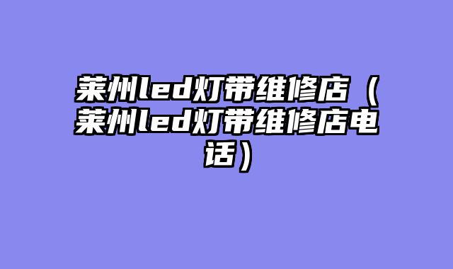 莱州led灯带维修店（莱州led灯带维修店电话）