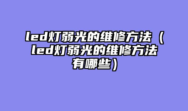 led灯弱光的维修方法（led灯弱光的维修方法有哪些）