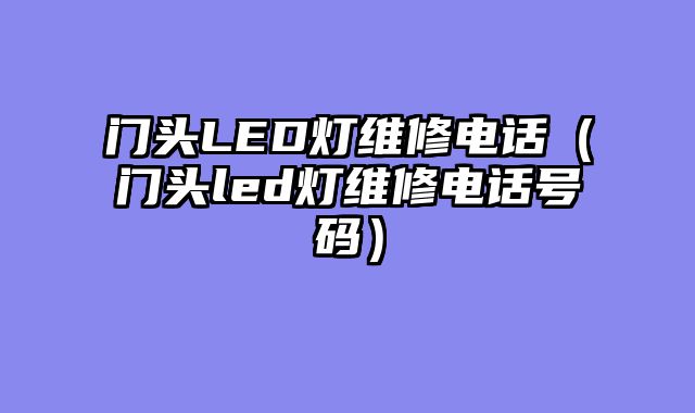 门头LED灯维修电话（门头led灯维修电话号码）