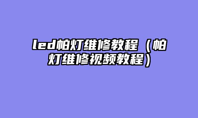 led帕灯维修教程（帕灯维修视频教程）