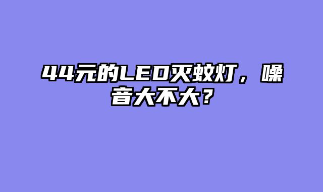 44元的LED灭蚊灯，噪音大不大？