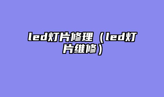 led灯片修理（led灯片维修）