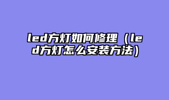 led方灯如何修理（led方灯怎么安装方法）