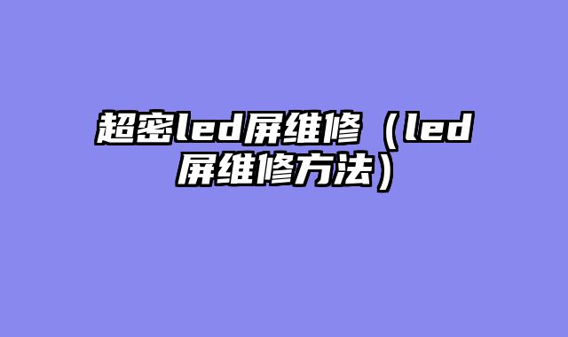 超密led屏维修（led屏维修方法）