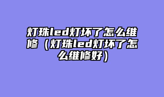 灯珠led灯坏了怎么维修（灯珠led灯坏了怎么维修好）