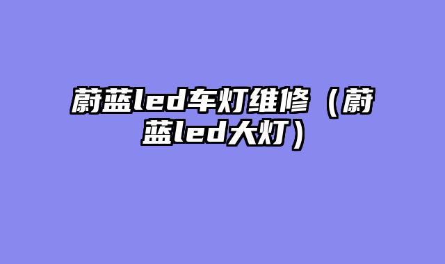 蔚蓝led车灯维修（蔚蓝led大灯）