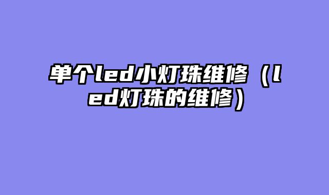 单个led小灯珠维修（led灯珠的维修）