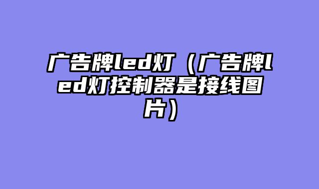 广告牌led灯（广告牌led灯控制器是接线图片）