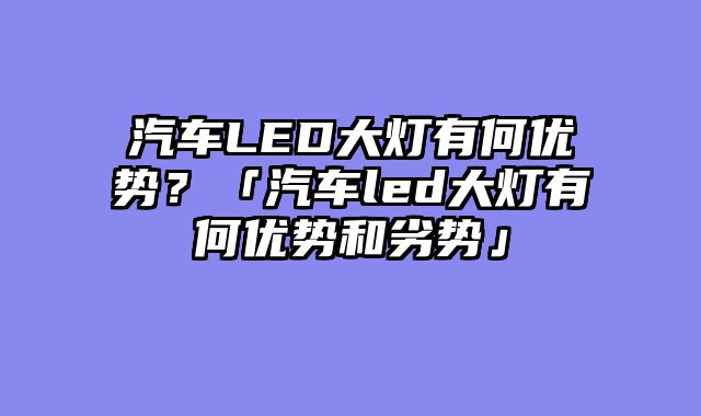 汽车LED大灯有何优势？「汽车led大灯有何优势和劣势」