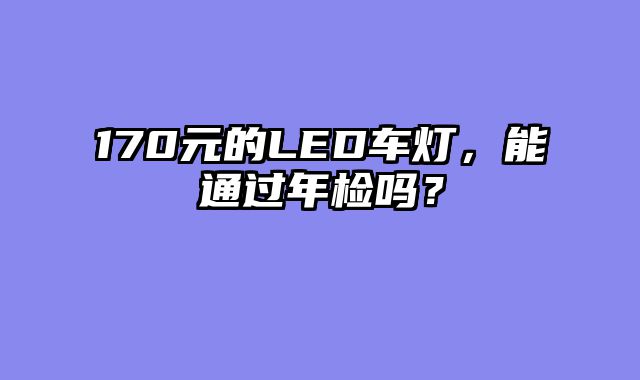 170元的LED车灯，能通过年检吗？