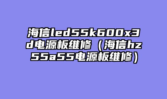 海信led55k600x3d电源板维修（海信hz55a55电源板维修）