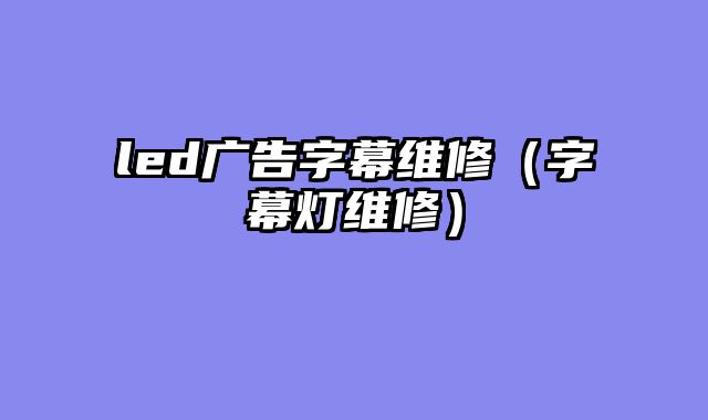 led广告字幕维修（字幕灯维修）