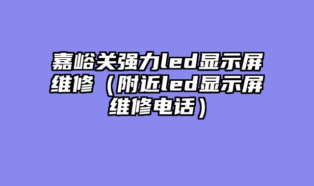 嘉峪关强力led显示屏维修（附近led显示屏维修电话）