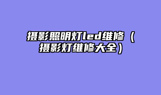 摄影照明灯led维修（摄影灯维修大全）