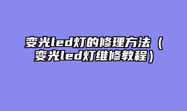 变光led灯的修理方法（变光led灯维修教程）