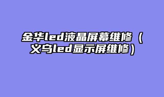 金华led液晶屏幕维修（义乌led显示屏维修）