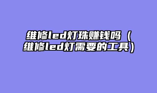 维修led灯珠赚钱吗（维修led灯需要的工具）