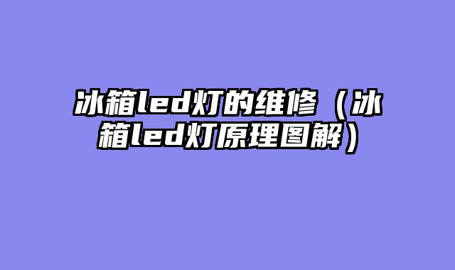 冰箱led灯的维修（冰箱led灯原理图解）