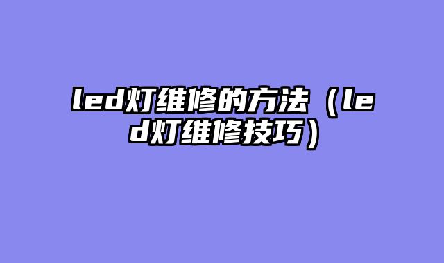 led灯维修的方法（led灯维修技巧）