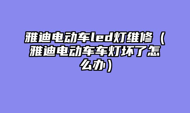 雅迪电动车led灯维修（雅迪电动车车灯坏了怎么办）